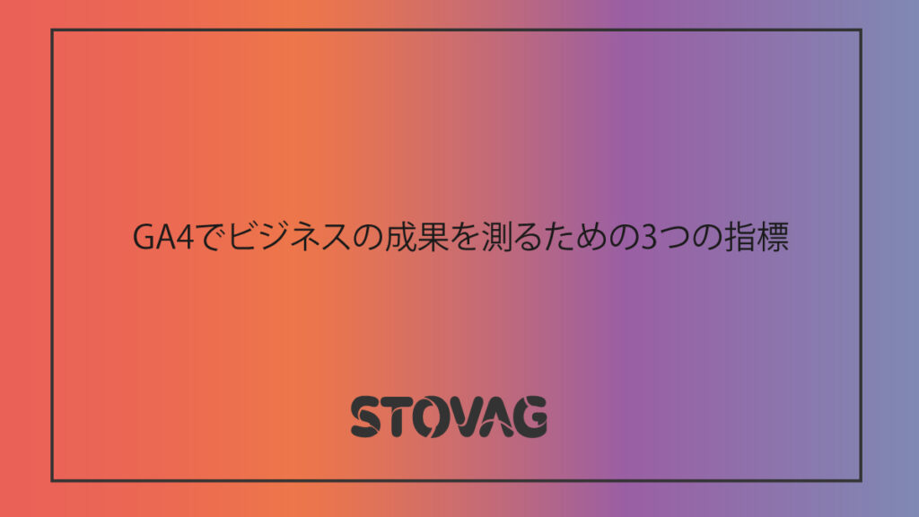 GA4でビジネスの成果を測るための3つの指標